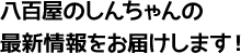 八百屋のしんちゃんの最新情報をお届けします！